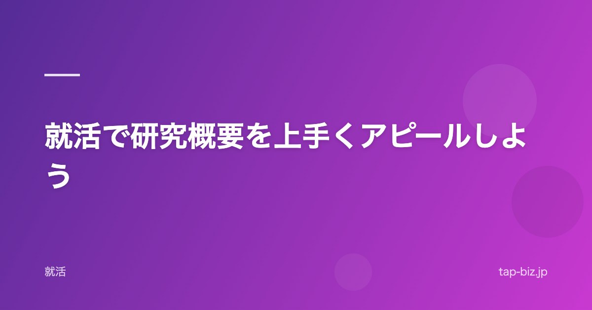 就活で研究概要を上手くアピールしよう