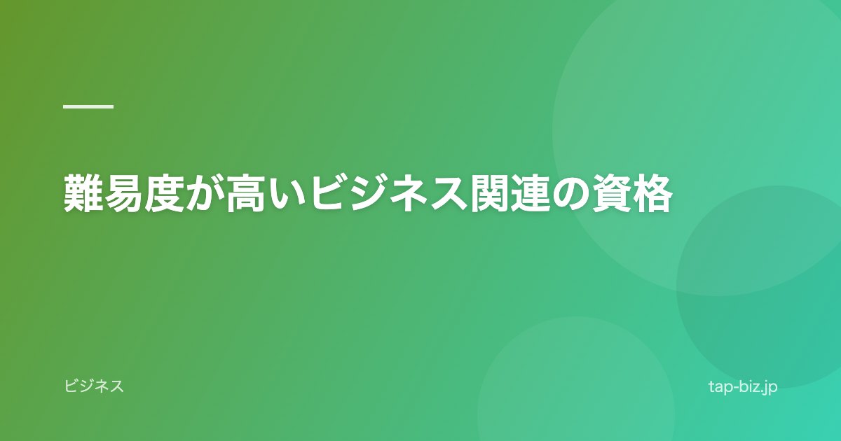 難易度が高いビジネス関連の資格