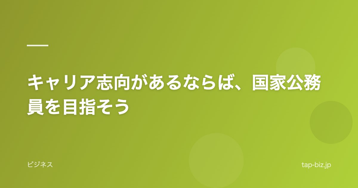 キャリア志向があるならば、国家公務員を目指そう