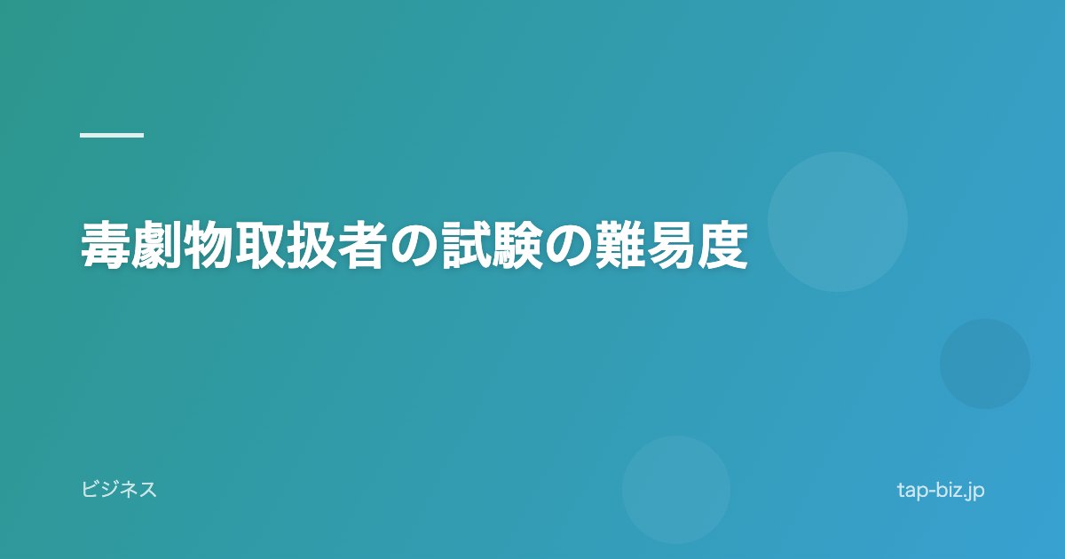 毒劇物取扱者の試験の難易度