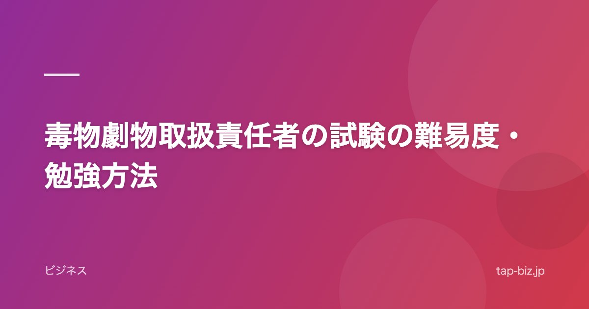 毒物劇物取扱責任者の試験の難易度・勉強方法