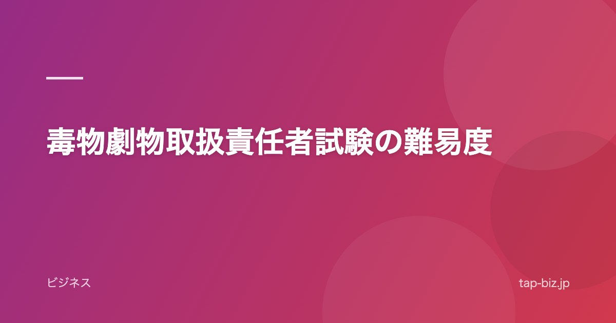 毒物劇物取扱責任者試験の難易度