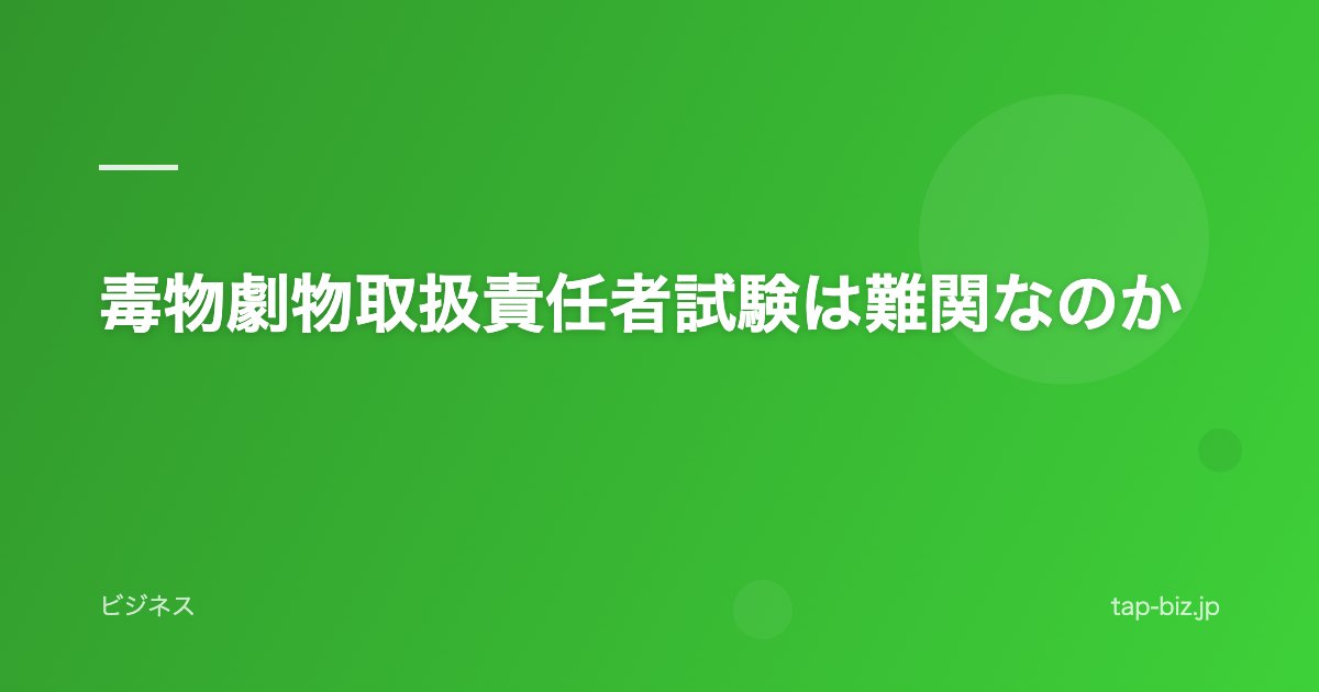 毒物劇物取扱責任者試験は難関なのか