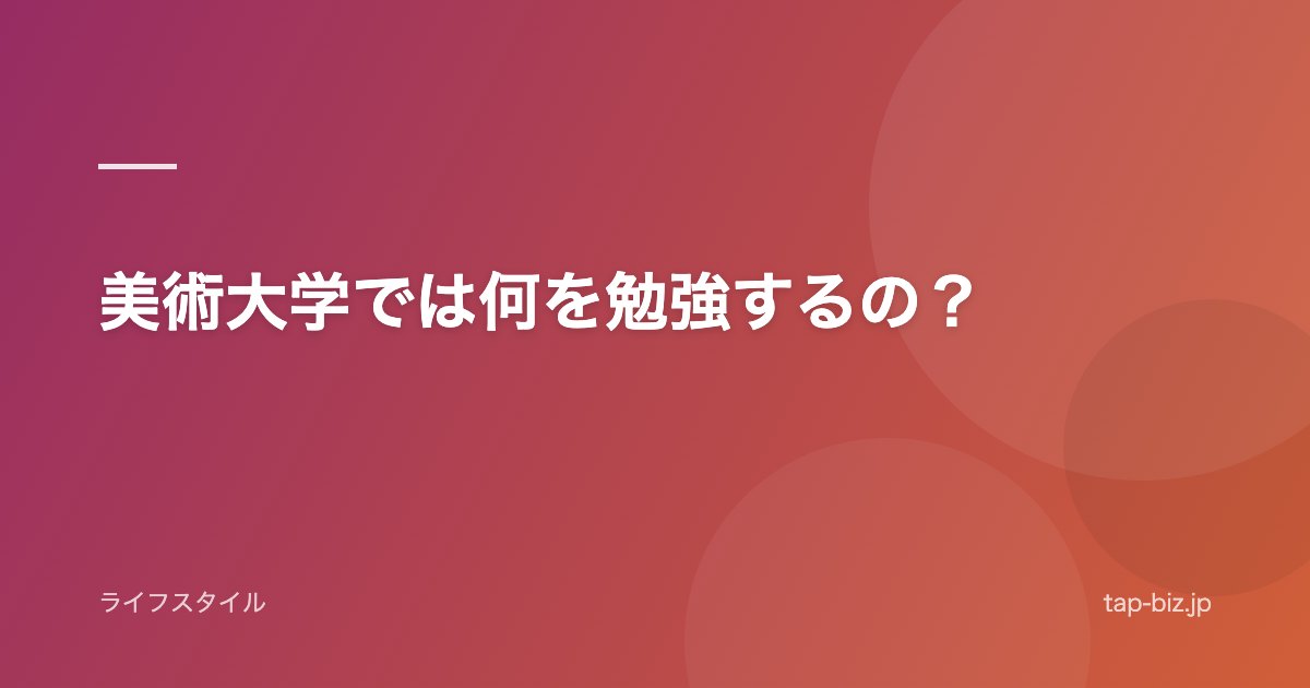 美術大学では何を勉強するの？