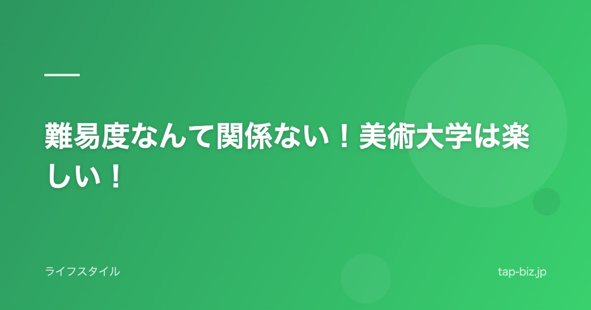 難易度なんて関係ない！美術大学は楽しい！