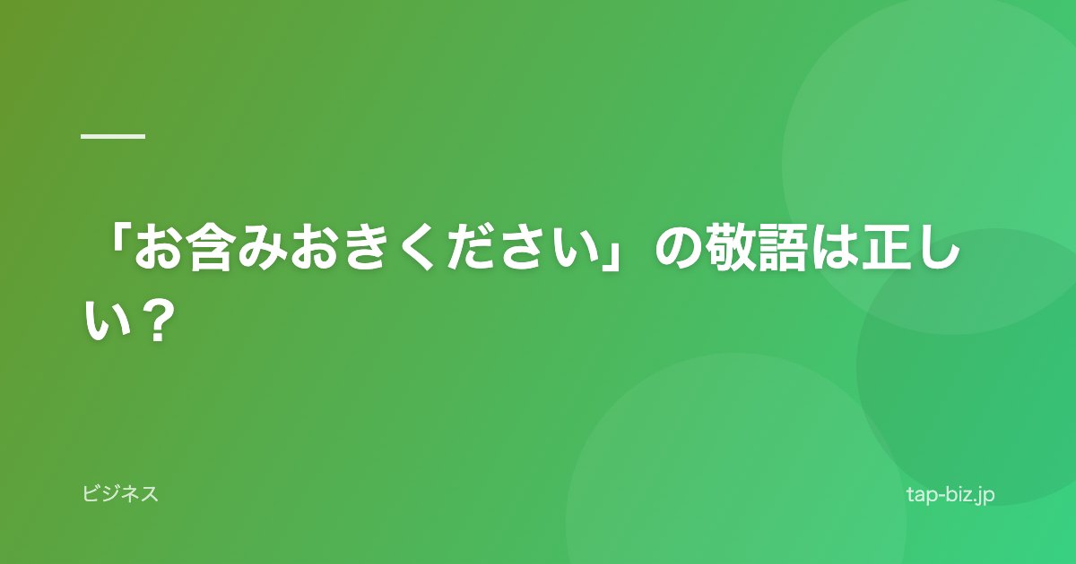 「お含みおきください」の敬語は正しい？