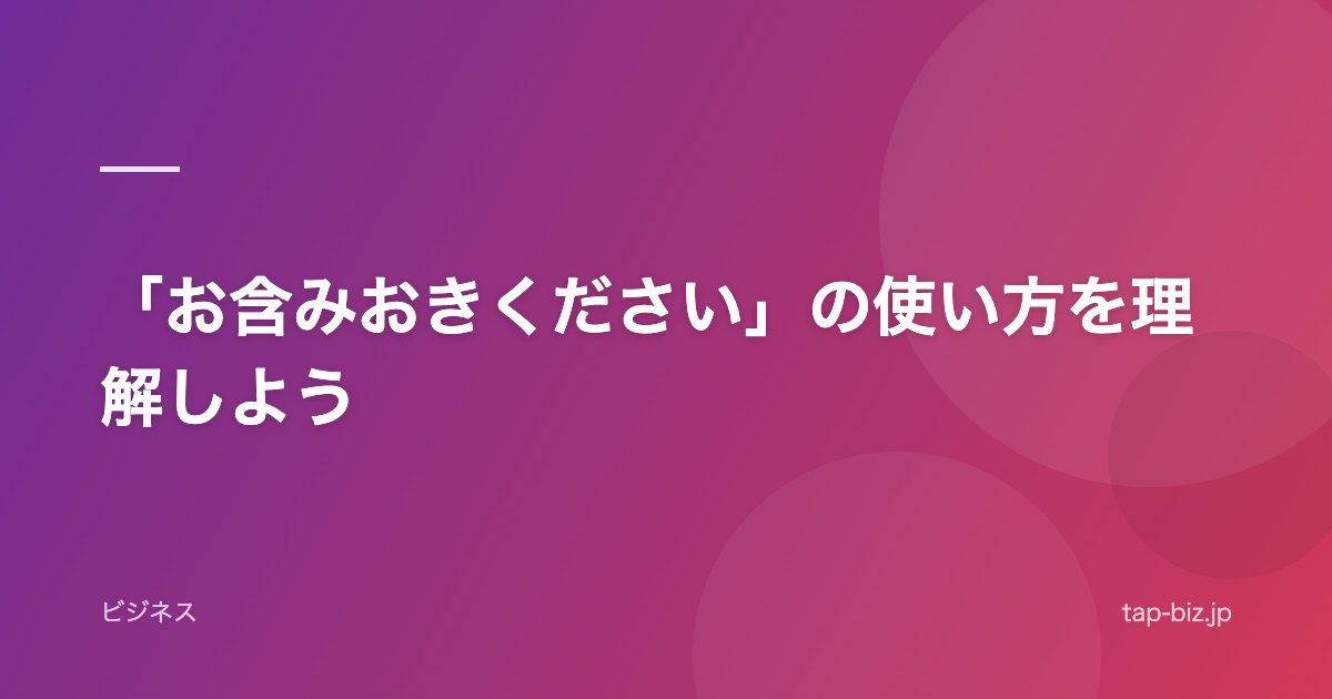 「お含みおきください」の使い方を理解しよう