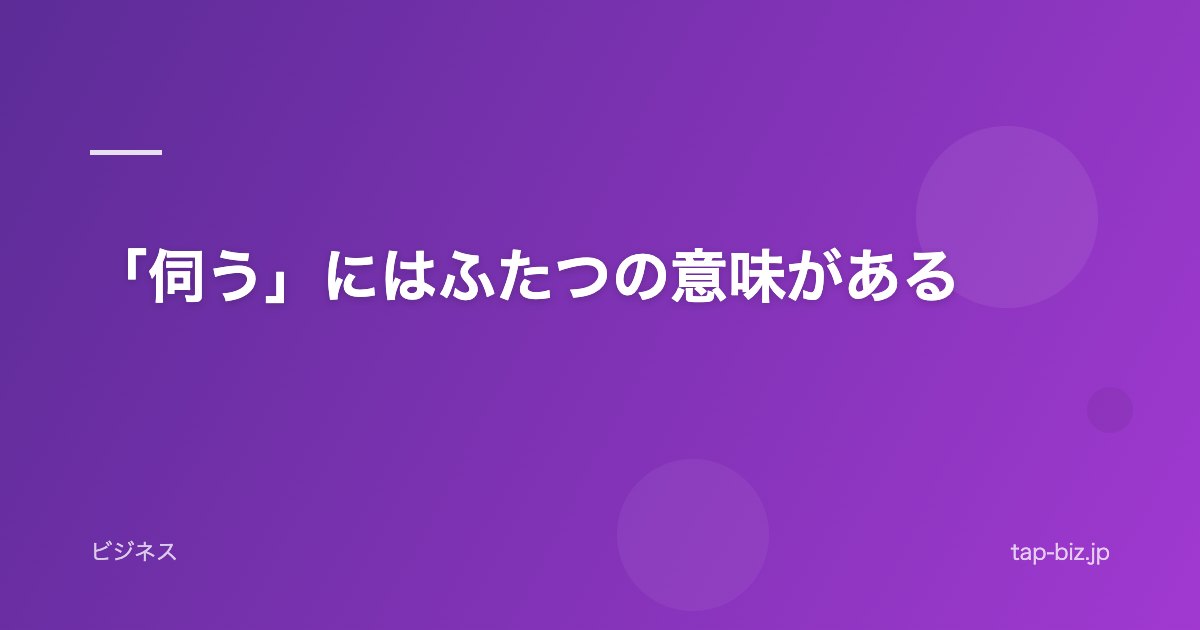 「伺う」にはふたつの意味がある