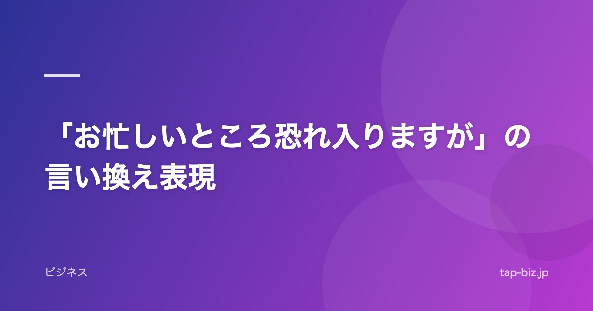 「お忙しいところ恐れ入りますが」の言い換え表現