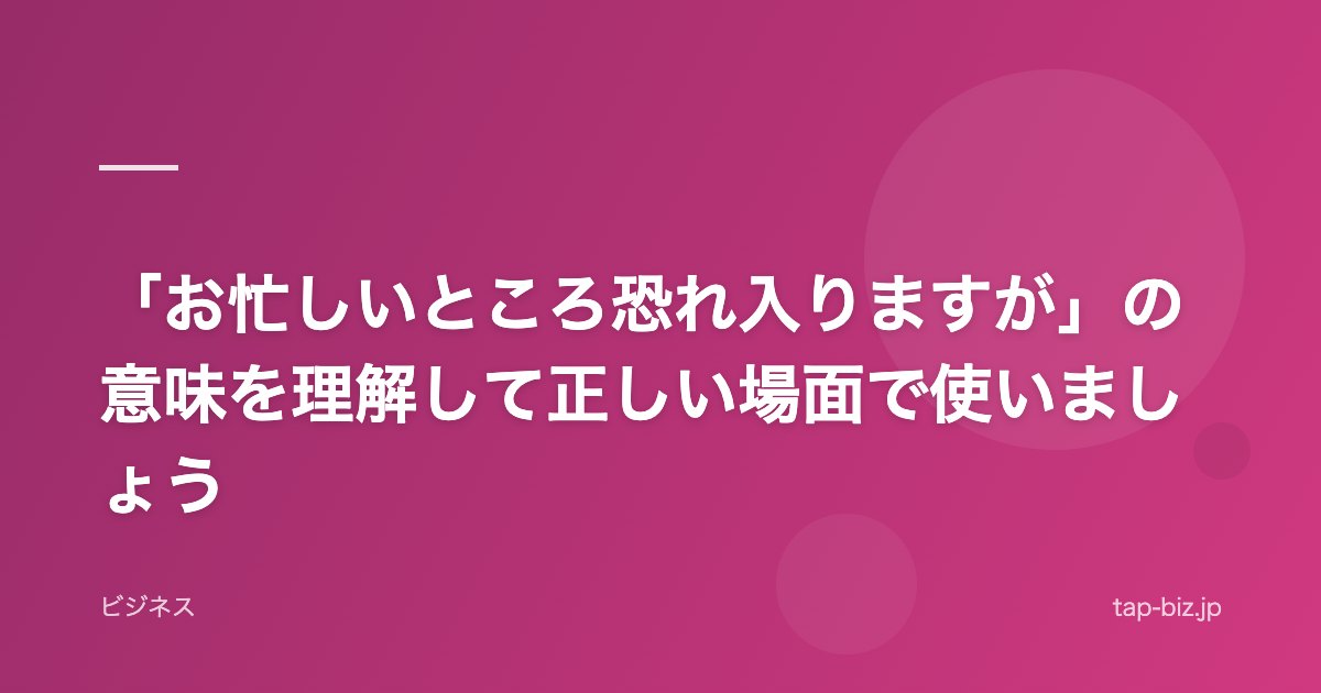 「お忙しいところ恐れ入りますが」の意味を理解して正しい場面で使いましょう