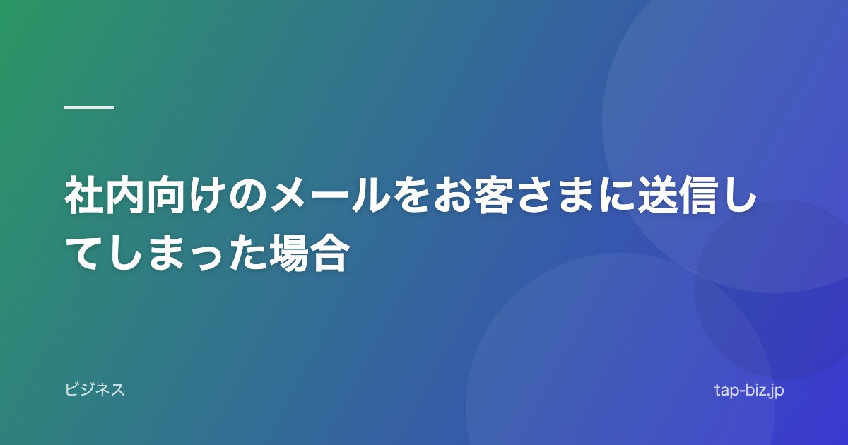 社内向けのメールをお客さまに送信してしまった場合
