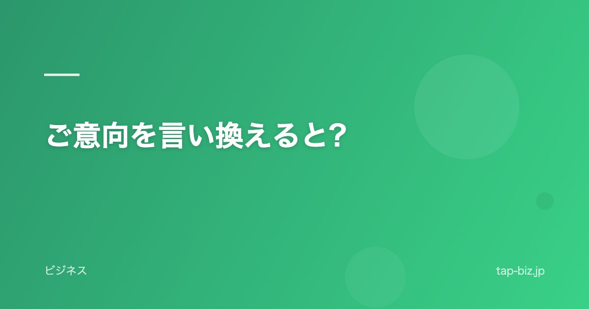ご意向を言い換えると?