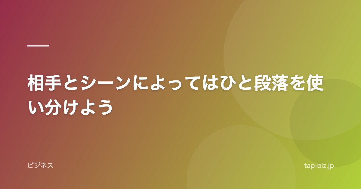 相手とシーンによってはひと段落を使い分けよう