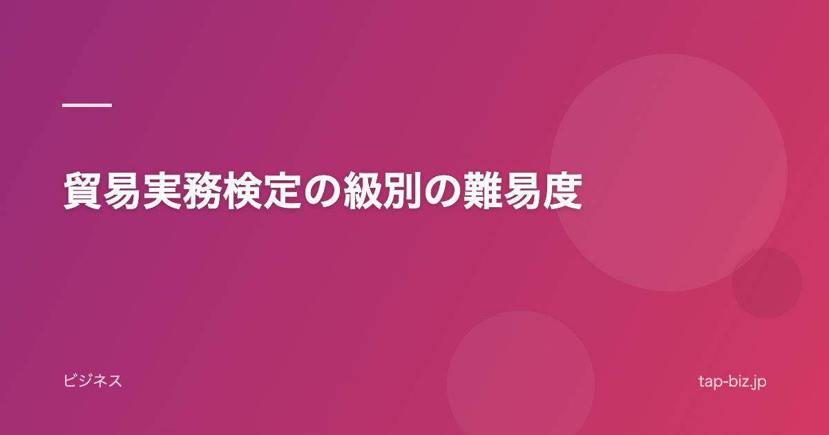 貿易実務検定の級別の難易度