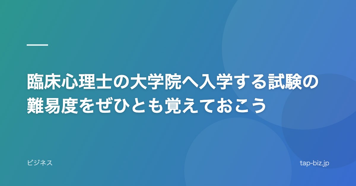 臨床心理士の大学院へ入学する試験の難易度をぜひとも覚えておこう