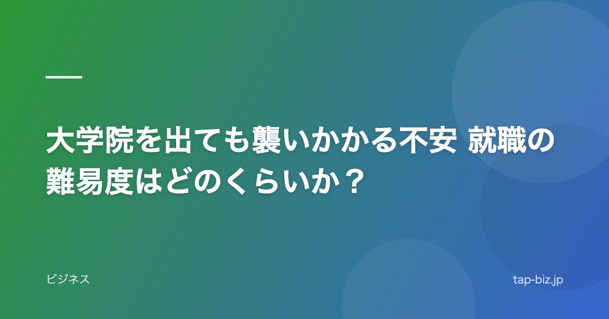 大学院を出ても襲いかかる不安 就職の難易度はどのくらいか？