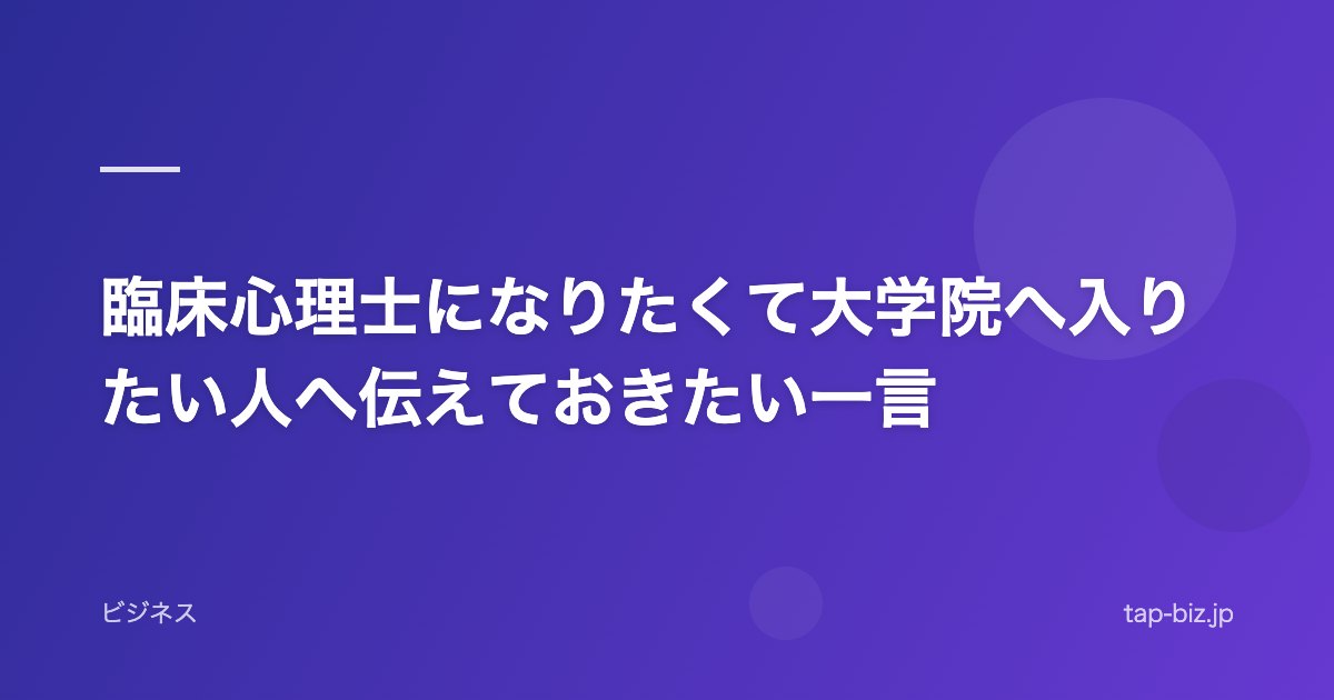 臨床心理士になりたくて大学院へ入りたい人へ伝えておきたい一言