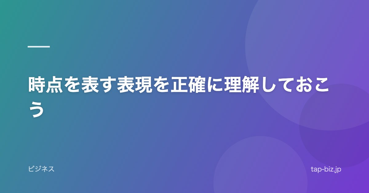 時点を表す表現を正確に理解しておこう