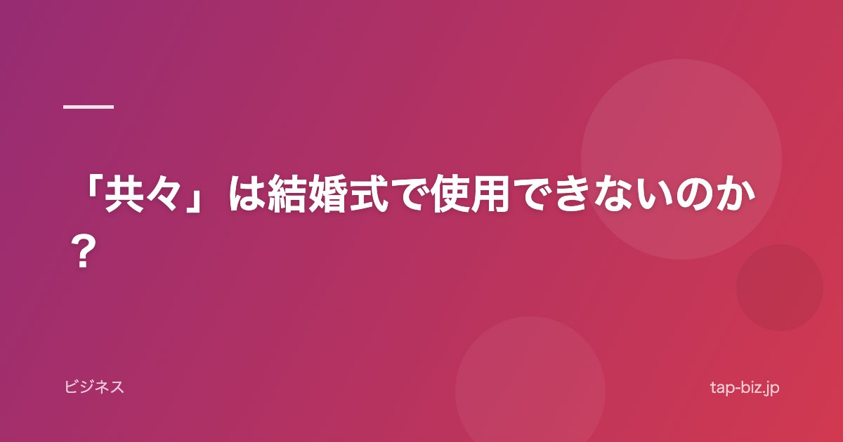 「共々」は結婚式で使用できないのか？