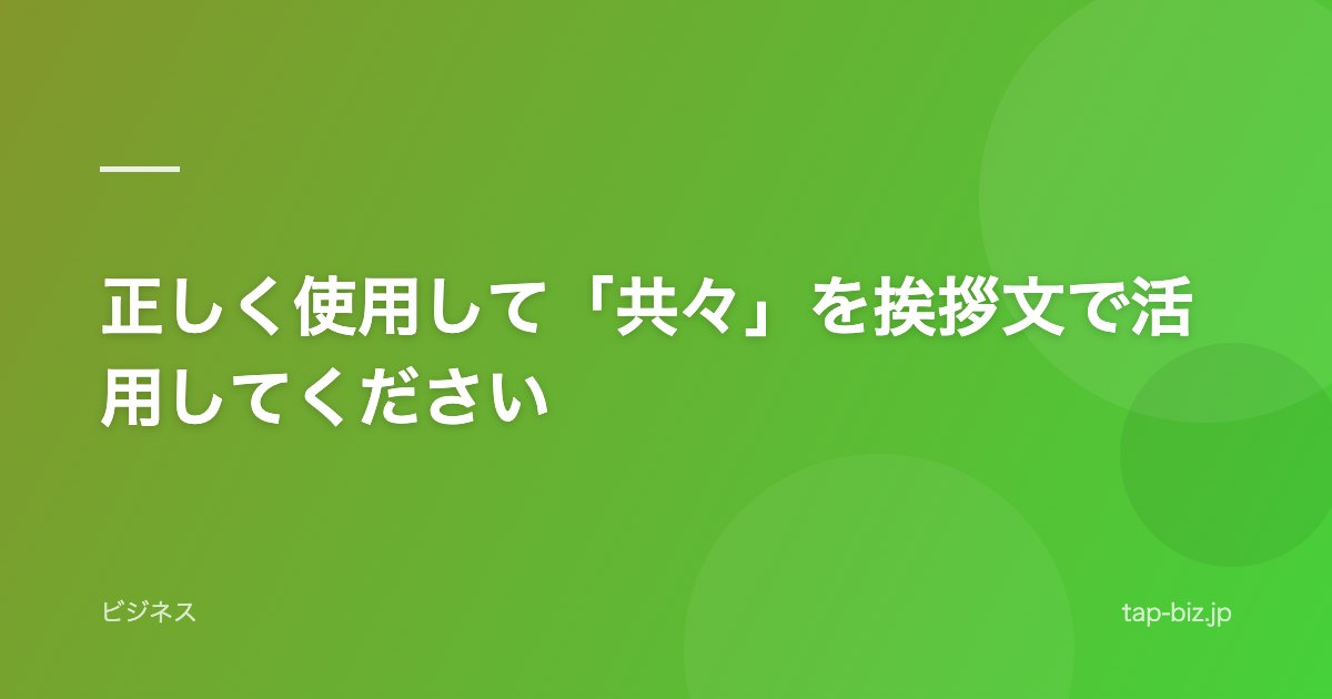 正しく使用して「共々」を挨拶文で活用してください