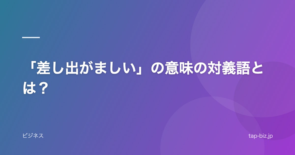 「差し出がましい」の意味の対義語とは？