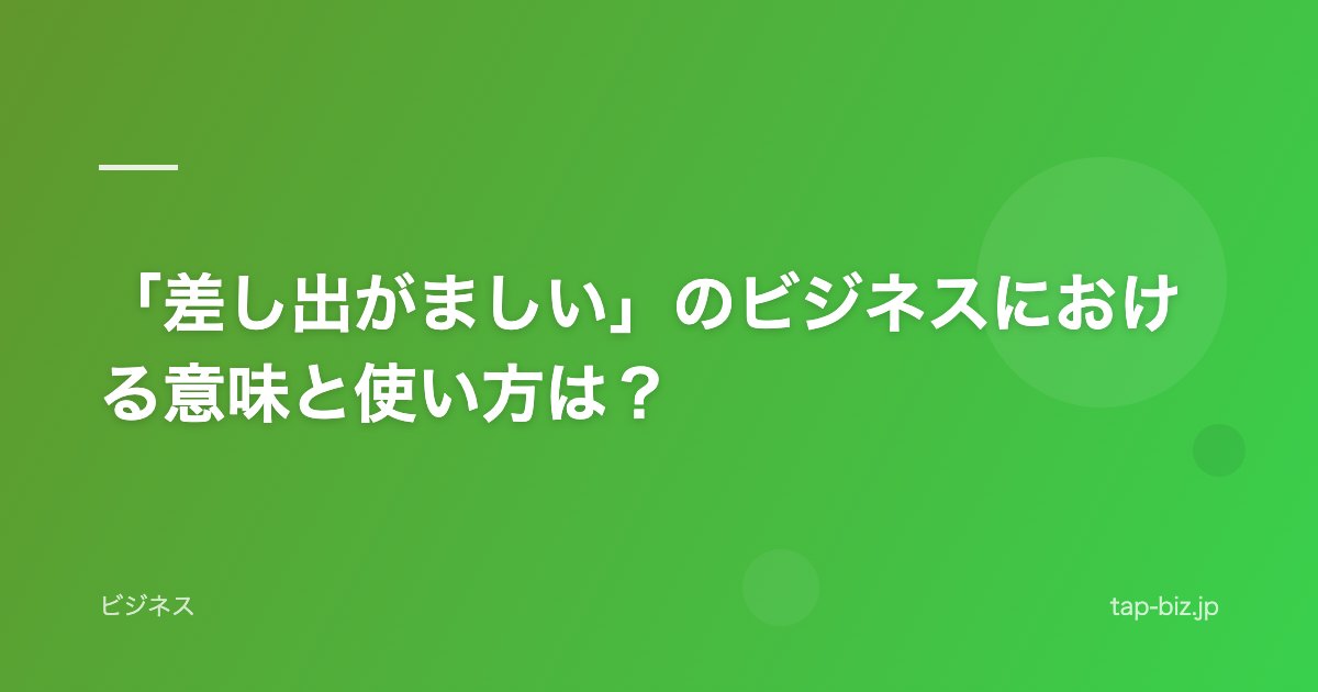 「差し出がましい」のビジネスにおける意味と使い方は？