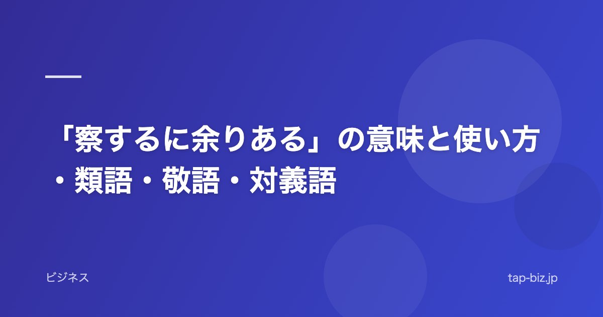 「察するに余りある」の意味と使い方・類語・敬語・対義語
