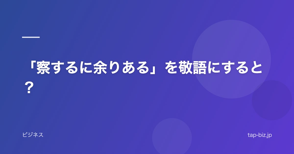 「察するに余りある」を敬語にすると？