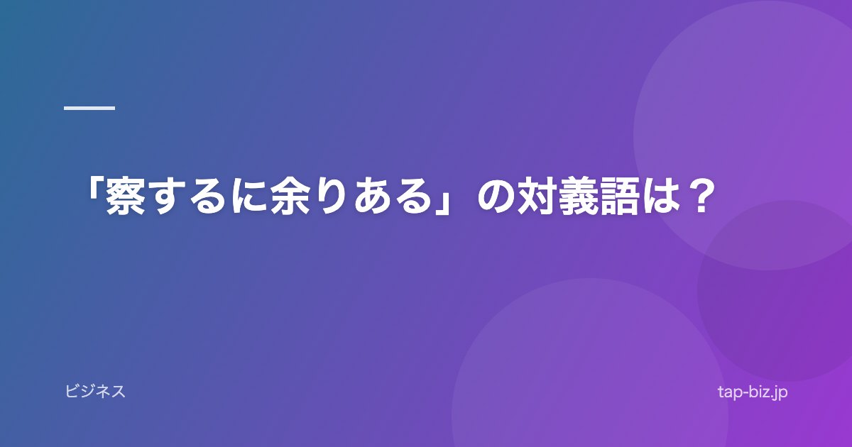 「察するに余りある」の対義語は？