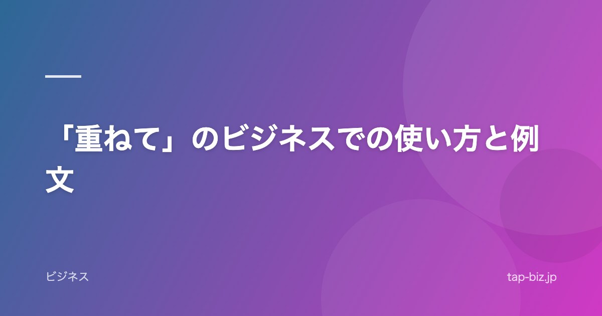 「重ねて」のビジネスでの使い方と例文