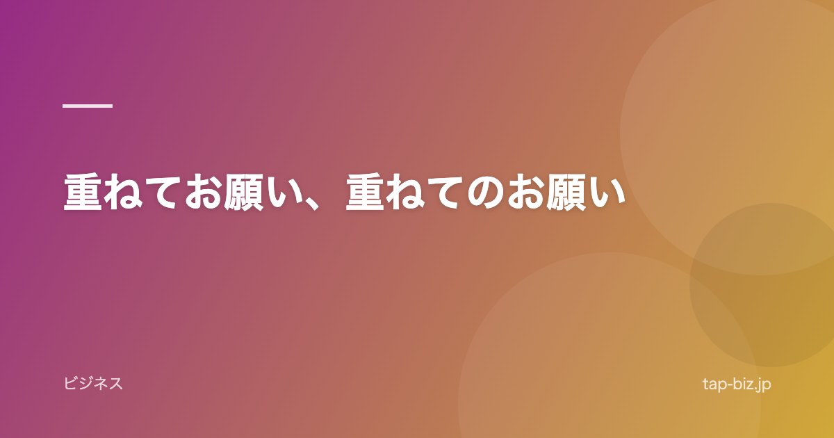 重ねてお願い、重ねてのお願い