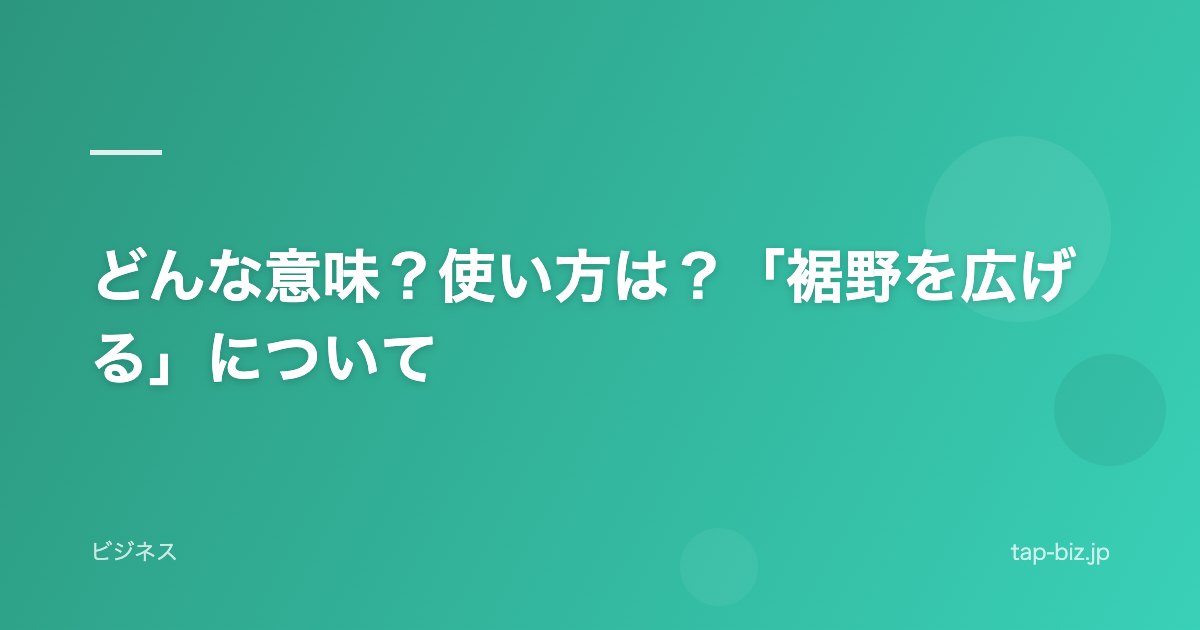 どんな意味？使い方は？「裾野を広げる」について