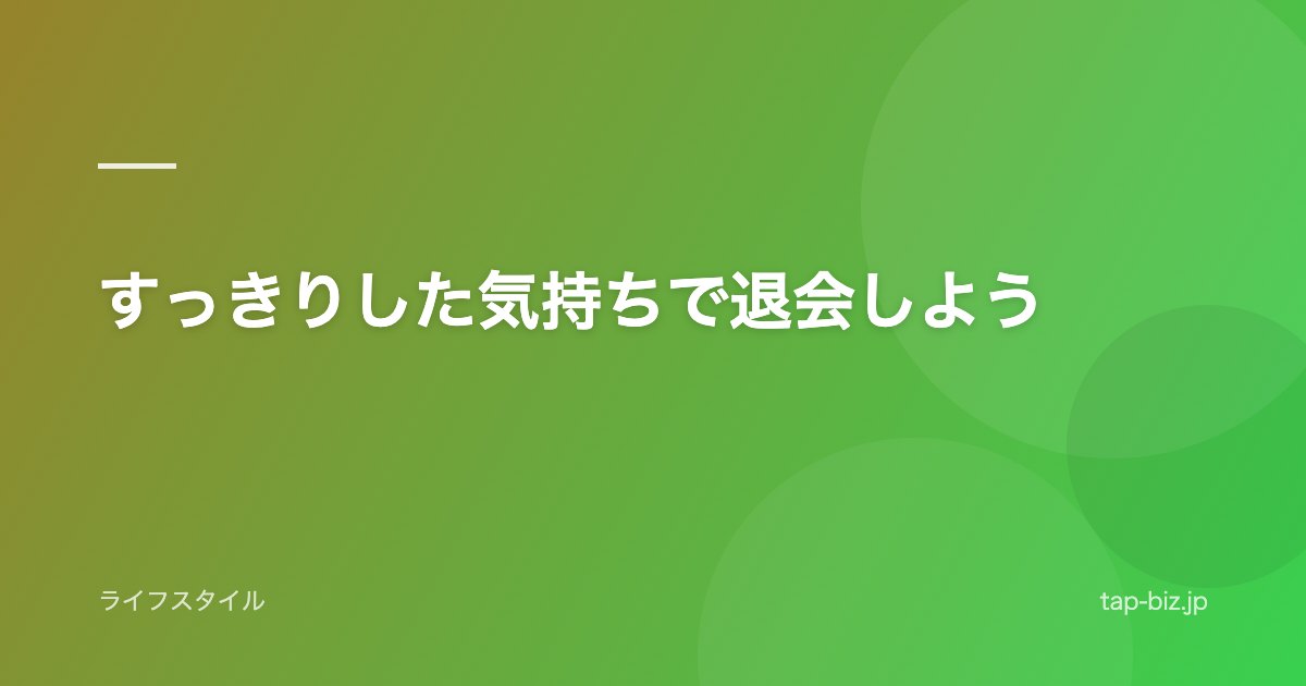 すっきりした気持ちで退会しよう