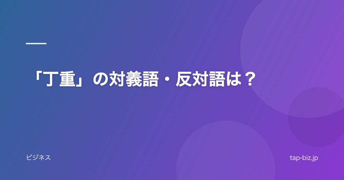 「丁重」の対義語・反対語は？