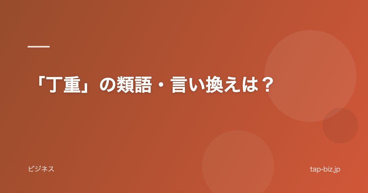 「丁重」の類語・言い換えは？