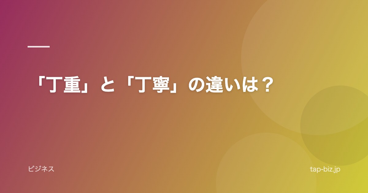 「丁重」と「丁寧」の違いは？