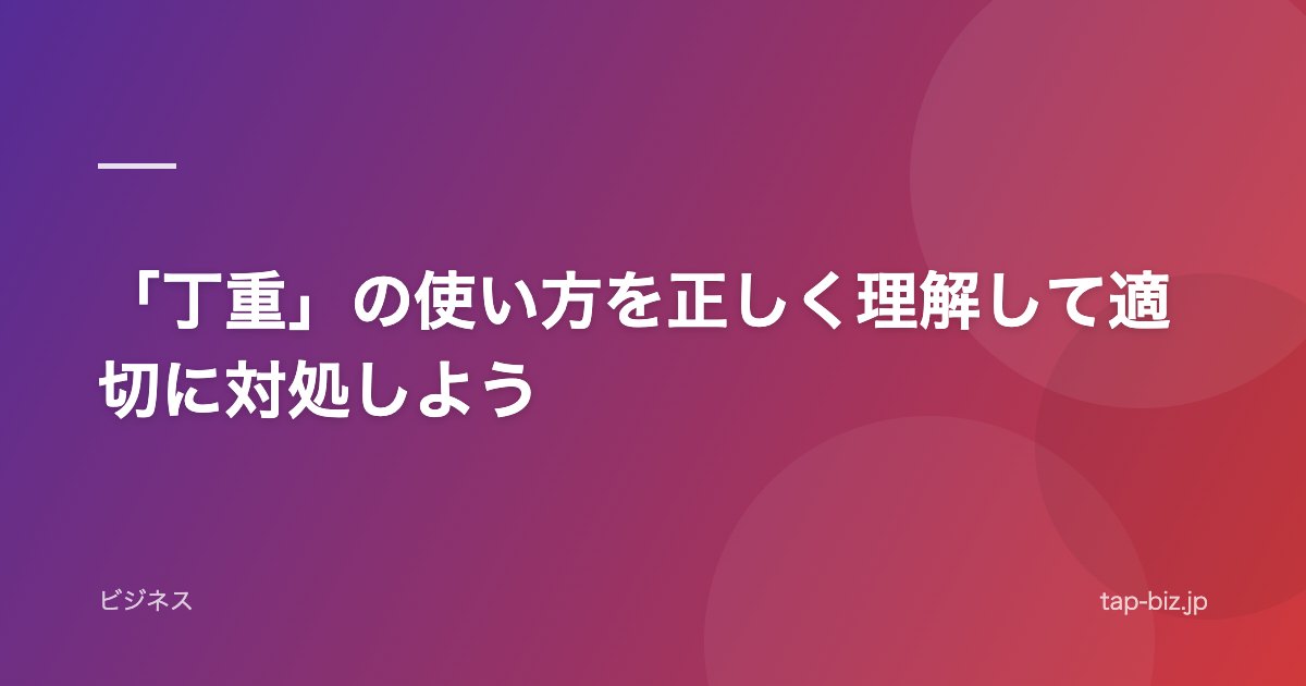 「丁重」の使い方を正しく理解して適切に対処しよう