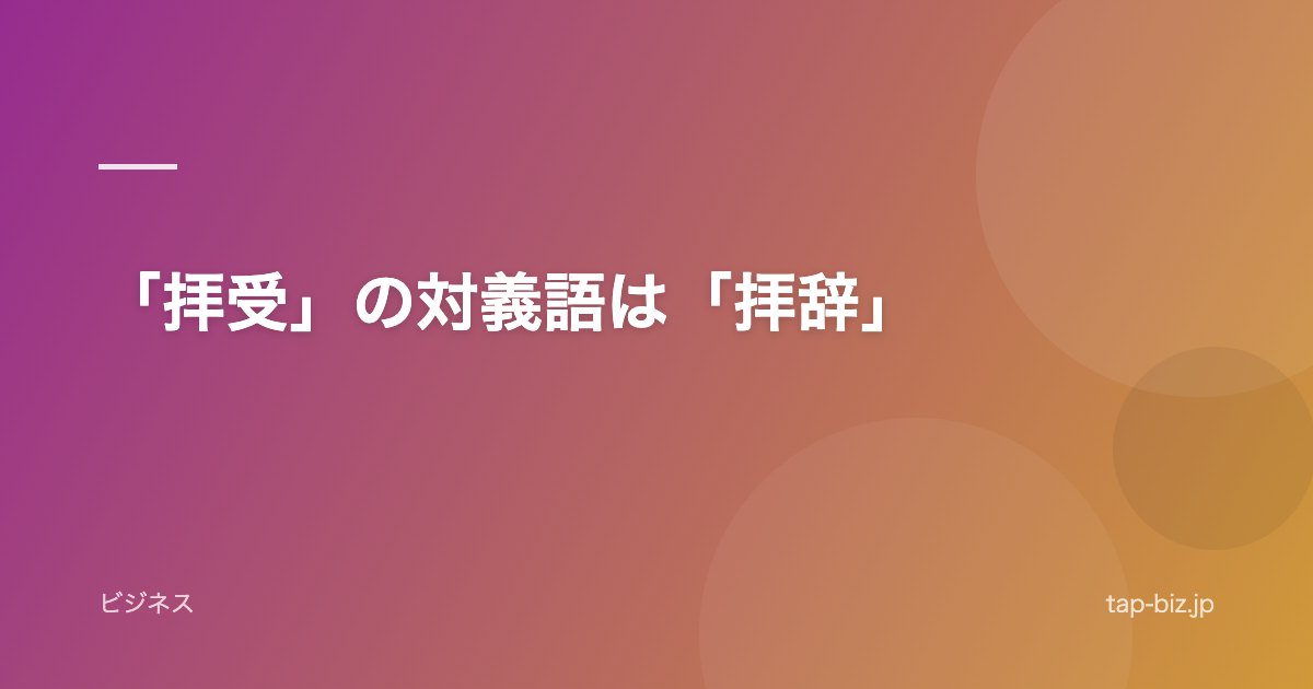「拝受」の対義語は「拝辞」