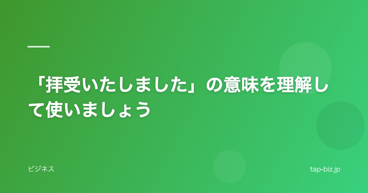 「拝受いたしました」の意味を理解して使いましょう
