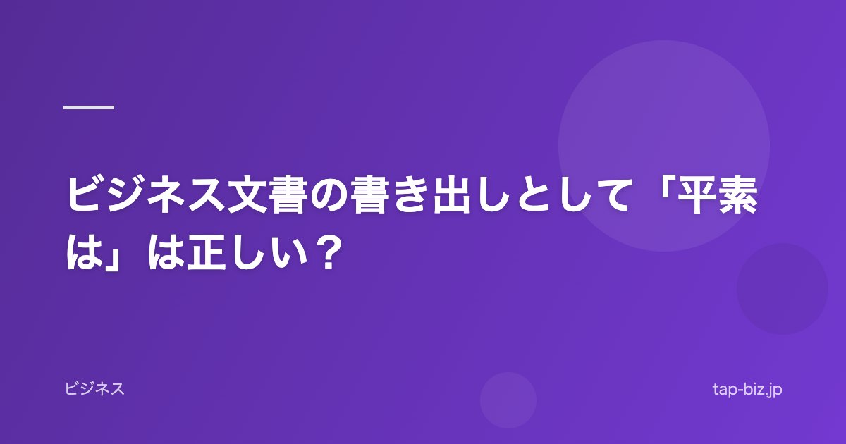 ビジネス文書の書き出しとして「平素は」は正しい？
