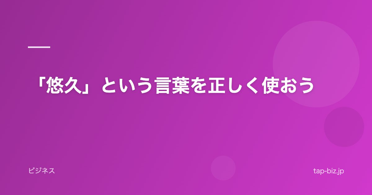 「悠久」という言葉を正しく使おう