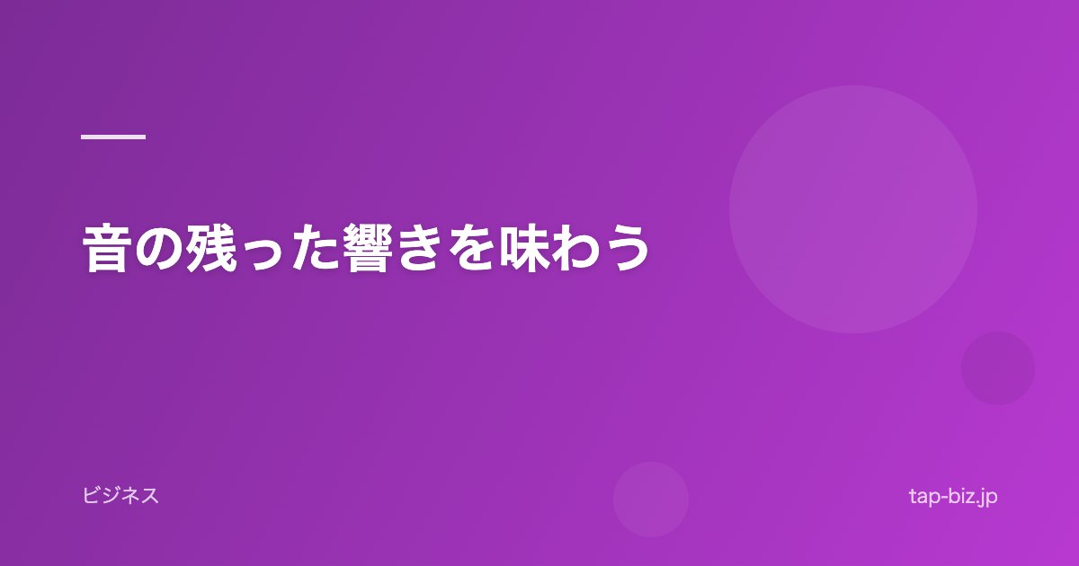 音の残った響きを味わう