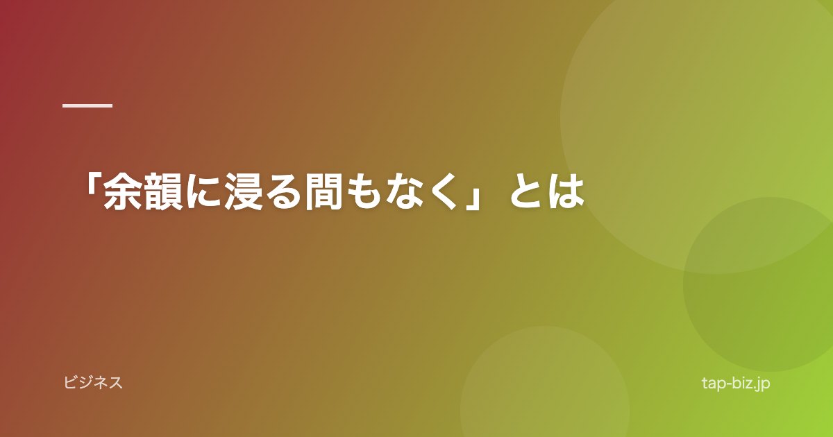 「余韻に浸る間もなく」とは