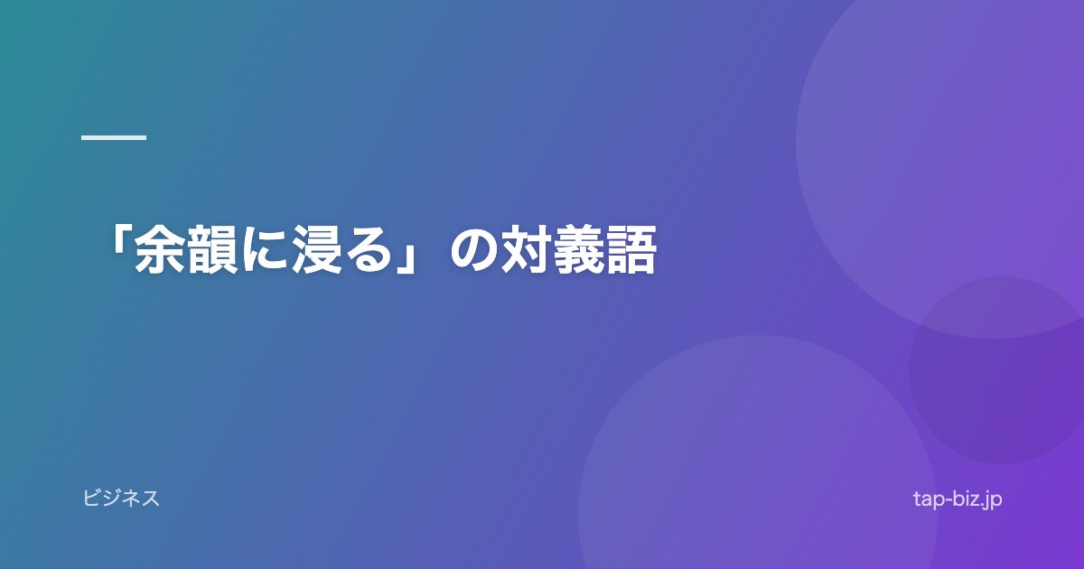 「余韻に浸る」の対義語