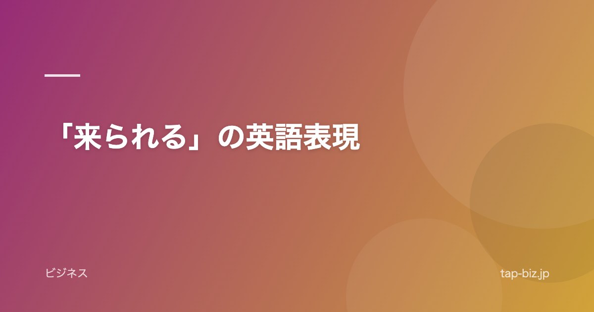 「来られる」の英語表現