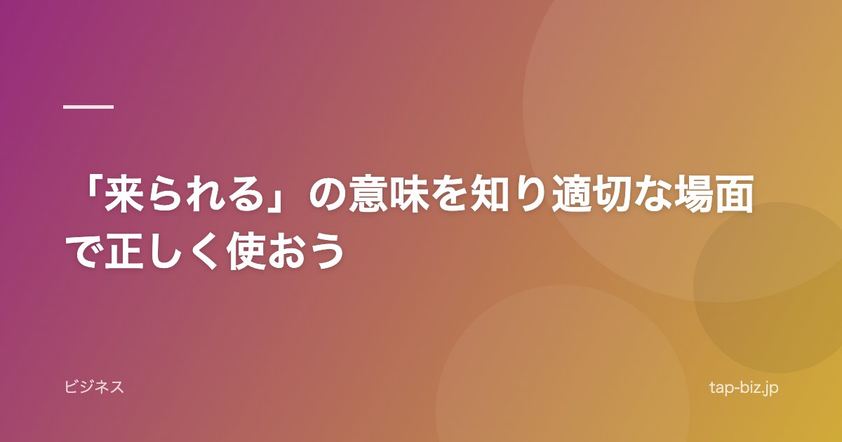 「来られる」の意味を知り適切な場面で正しく使おう