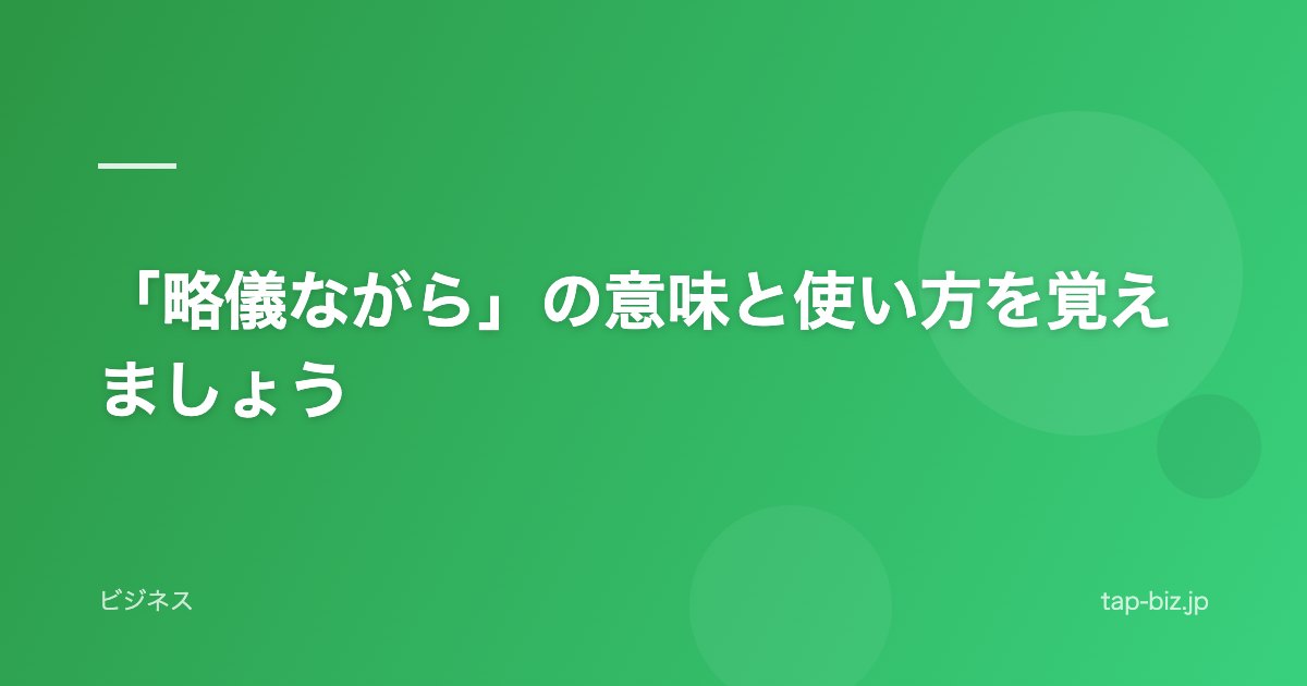 「略儀ながら」の意味と使い方を覚えましょう