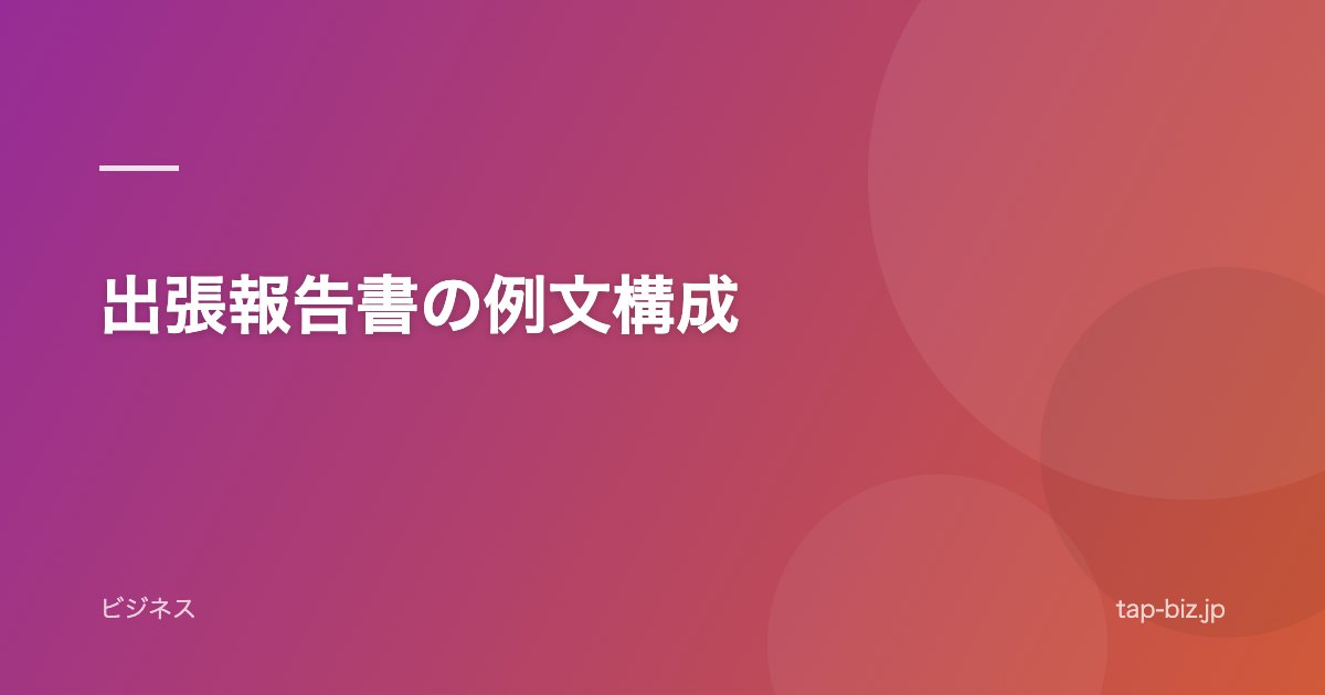 出張報告書の例文構成