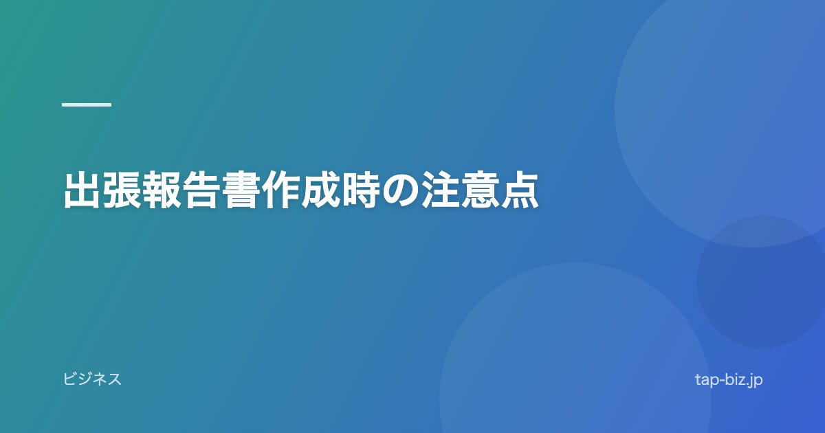 出張報告書作成時の注意点