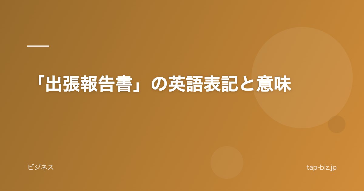 「出張報告書」の英語表記と意味